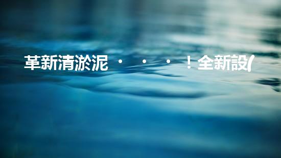 革新清淤泥！全新設(shè)備問世，效率翻倍速，驚艷科技力量何在？